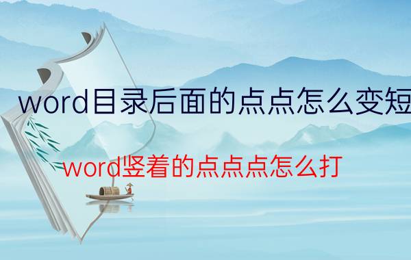 word目录后面的点点怎么变短 word竖着的点点点怎么打？